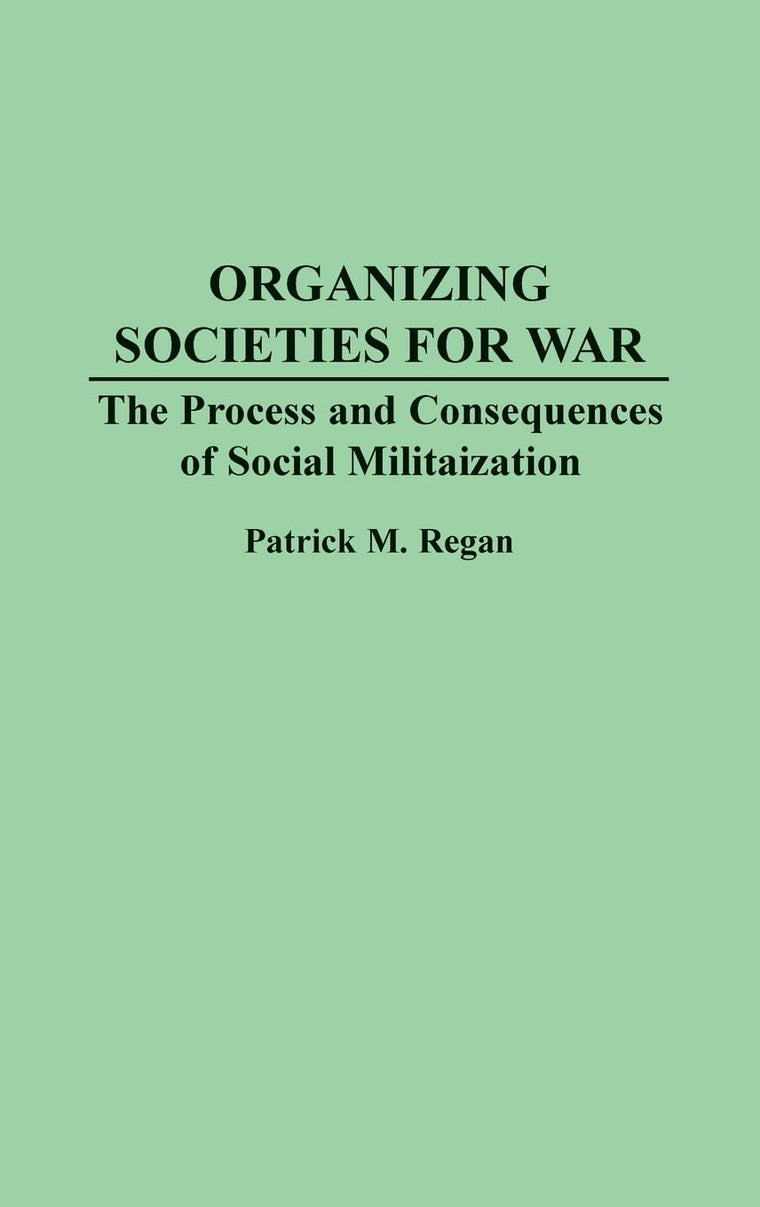 Organizing Societies for War: The Process and Consequences of Societal Militarization
