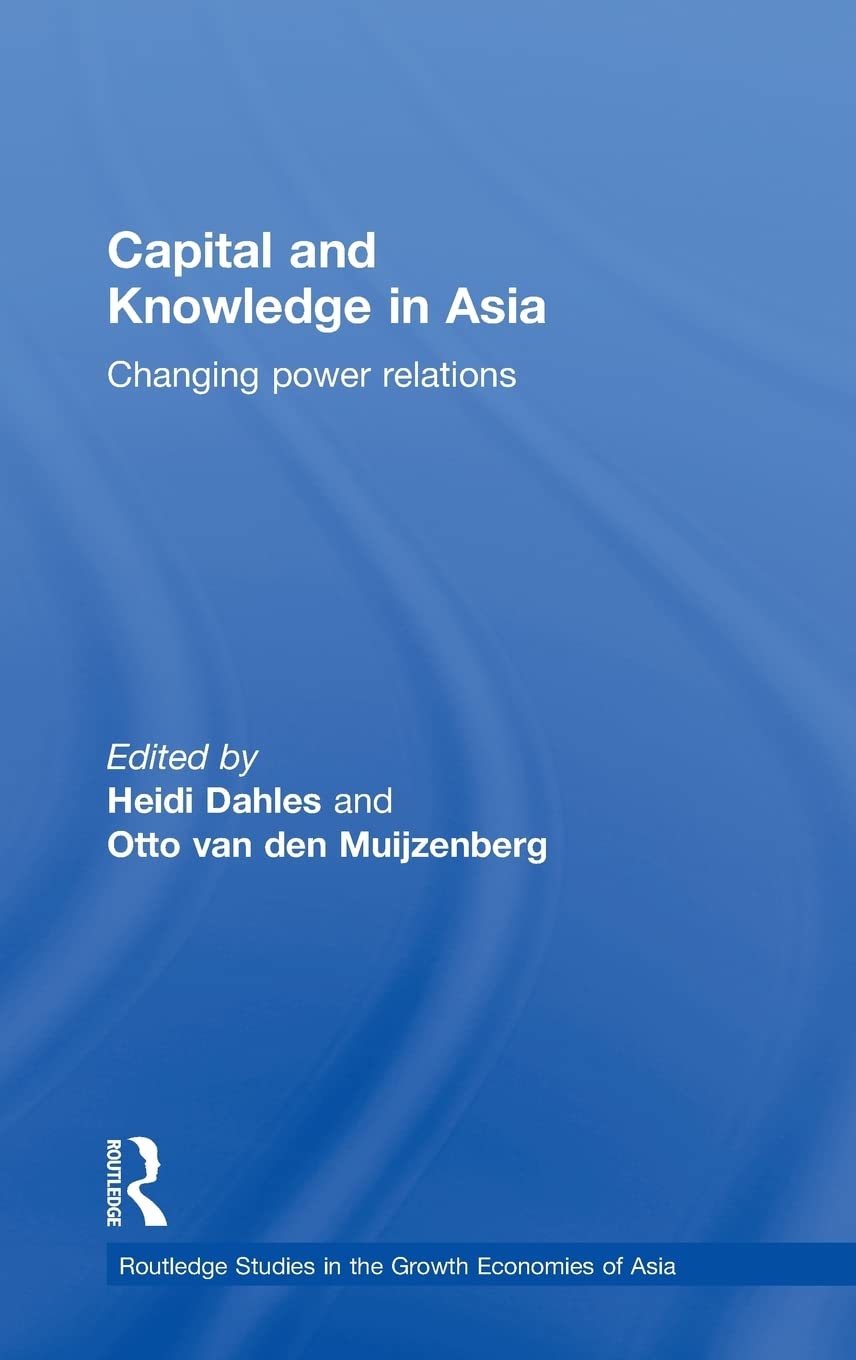Capital and Knowledge in Asia: Changing Power Relations (Routledge Studies in the Growth Economies of Asia)