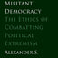 Theory of Militant Democracy: The Ethics of Combatting Political Extremism