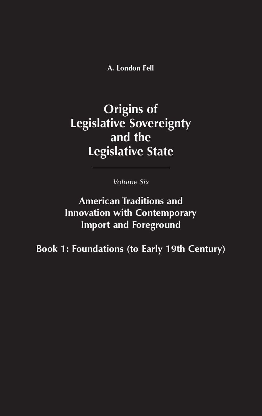 Origins of Legislative Sovereignty and the Legislative State: Volume Six, American Traditions and Innovation with Contemporary Import and Foreground, ... SOVEREIGNTY AND THE LEGISLATIVE STATE)