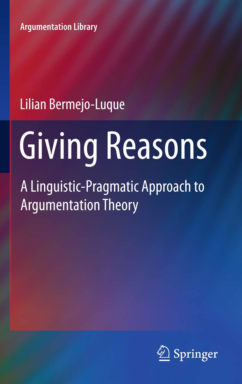 Giving Reasons: A Linguistic-Pragmatic Approach to Argumentation Theory (Argumentation Library, 20)