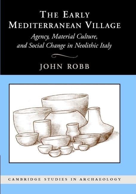 The Early Mediterranean Village: Agency, Material Culture, and Social Change in Neolithic Italy (Cambridge Studies in Archaeology)