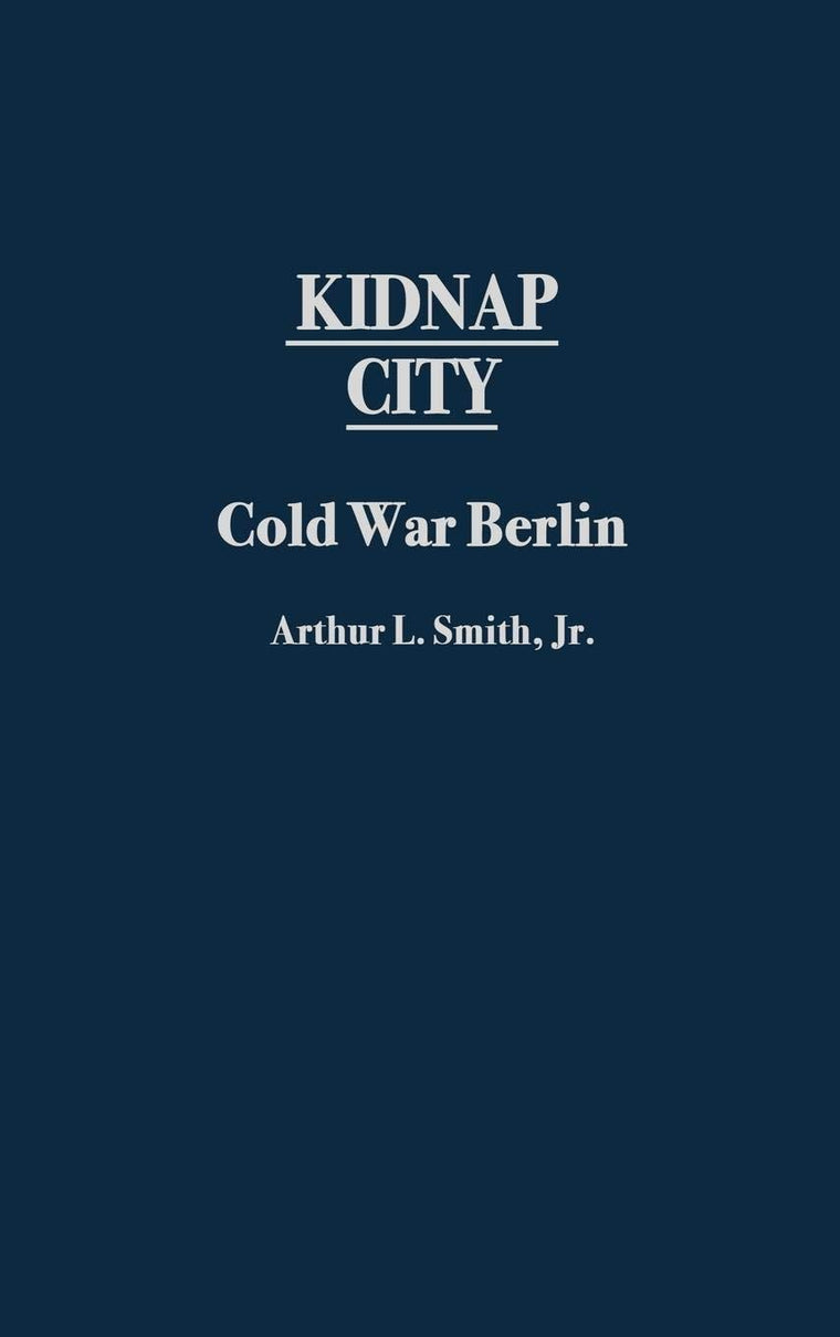 Kidnap City: Cold War Berlin (Contributions to the Study of World History)