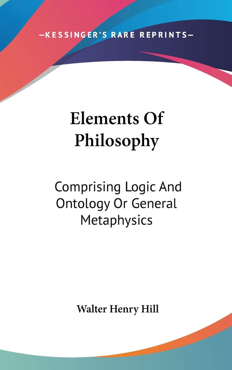Elements Of Philosophy: Comprising Logic And Ontology Or General Metaphysics