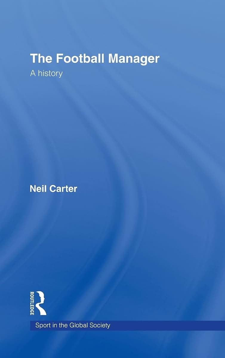 The Football Manager: A History (Sport in the Global Society)