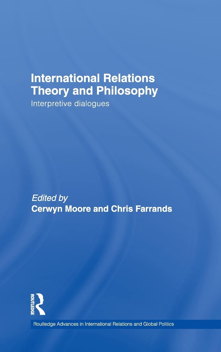 International Relations Theory and Philosophy: Interpretive dialogues (Routledge Advances in International Relations and Global Politics)