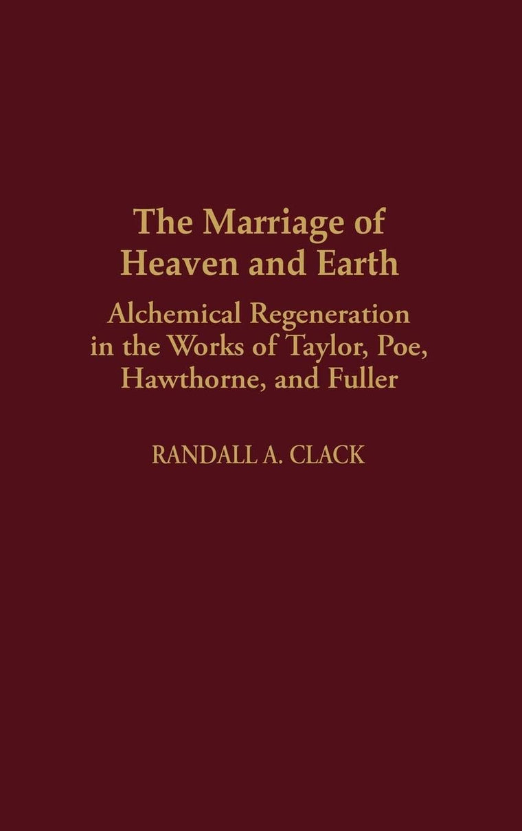 The Marriage of Heaven and Earth: Alchemical Regeneration in the Works of Taylor, Poe, Hawthorne, and Fuller (Contributions to the Study of American Literature)