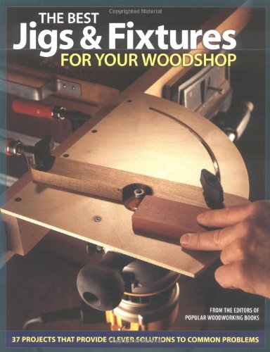 The Best Jigs and Fixtures for Your Woodshop: 37 Projects That Provide Clever Solutions to Common Problems (Woodworking)