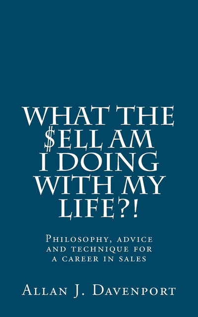 What the $ell am I doing with my life?!: Philosophy, advice and technique for a career in sales.