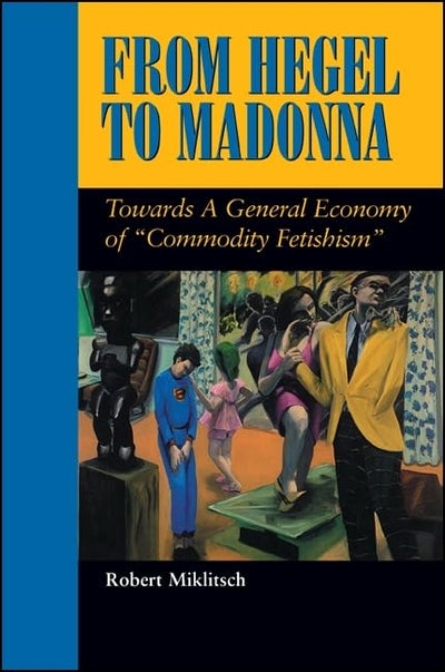 From Hegel to Madonna: Towards a General Economy of "Commodity Fetishism" (Suny Series in Postmodern Culture)