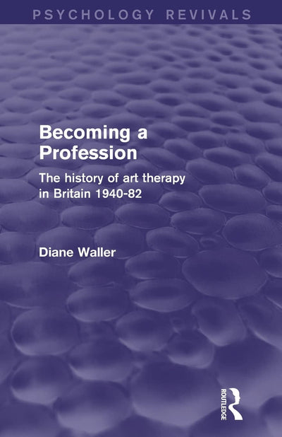 Becoming a Profession (Psychology Revivals): The History of Art Therapy in Britain 1940-82