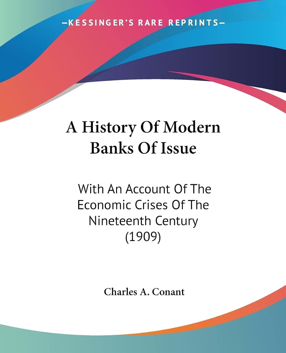 A History Of Modern Banks Of Issue: With An Account Of The Economic Crises Of The Nineteenth Century (1909)