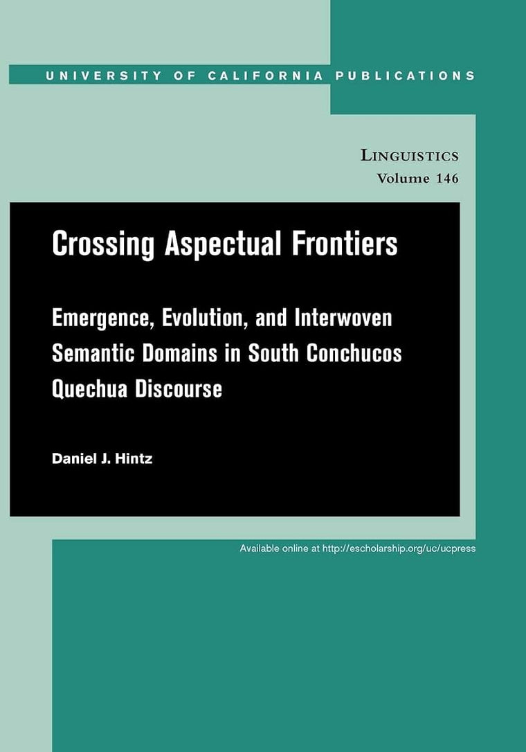Crossing Aspectual Frontiers: Emergence, Evolution, and Interwoven Semantic Domains in South Conchucos Quechua Discourse (UC Publications in Linguistics) (Volume 146)