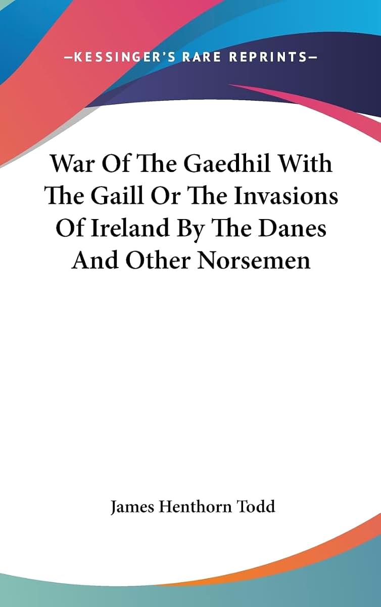 War Of The Gaedhil With The Gaill Or The Invasions Of Ireland By The Danes And Other Norsemen