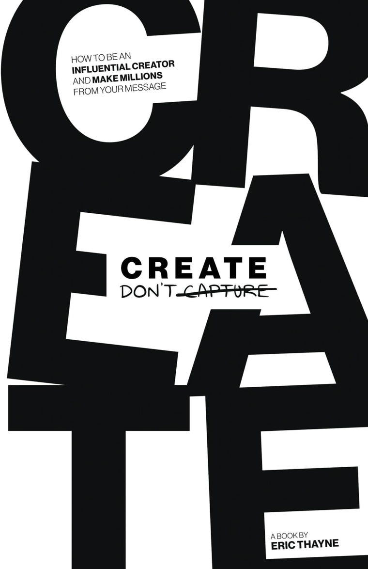 Create Don't Capture: How to Be an Influential Creator and Make Millions from Your Message
