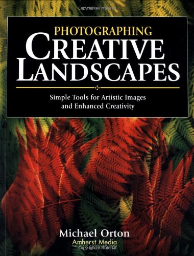 Photographing Creative Landscapes: Simple Tools for Artistic Images and Enhanced Creativity