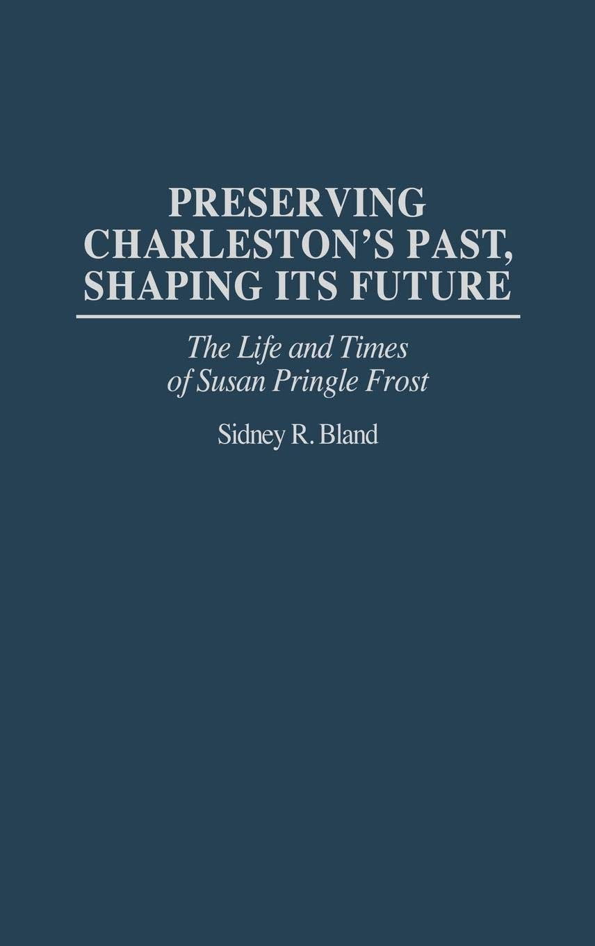 Preserving Charleston's Past, Shaping Its Future: The Life and Times of Susan Pringle Frost (Contributions in American Studies)