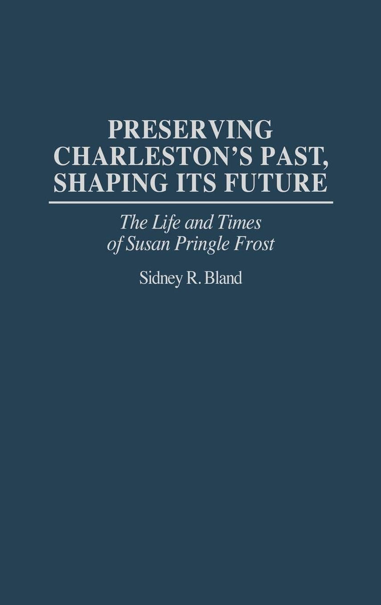 Preserving Charleston's Past, Shaping Its Future: The Life and Times of Susan Pringle Frost (Contributions in American Studies)