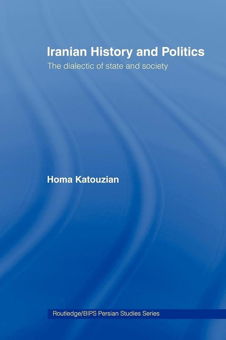 Iranian History and Politics: The Dialectic of State and Society (Routledge/BIPS Persian Studies Series)