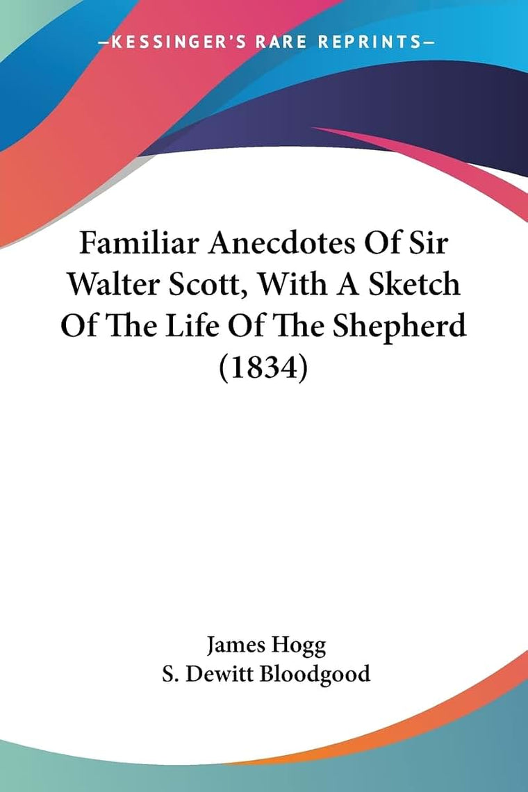 Familiar Anecdotes Of Sir Walter Scott, With A Sketch Of The Life Of The Shepherd (1834)