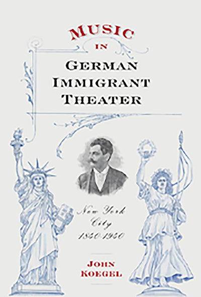 Music in German Immigrant Theater: New York City, 1840-1940 (Eastman Studies in Music, 62)