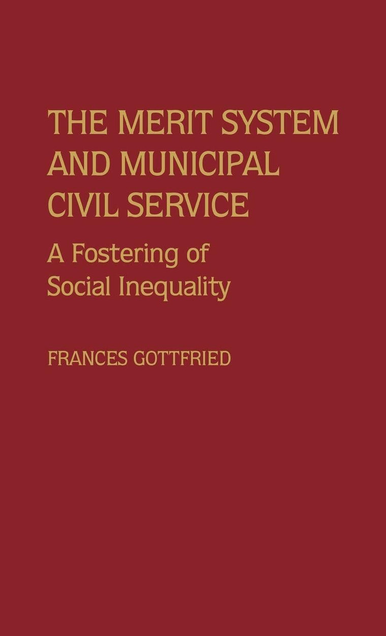 The Merit System and Municipal Civil Service: A Fostering of Social Inequality (Contributions in Political Science)