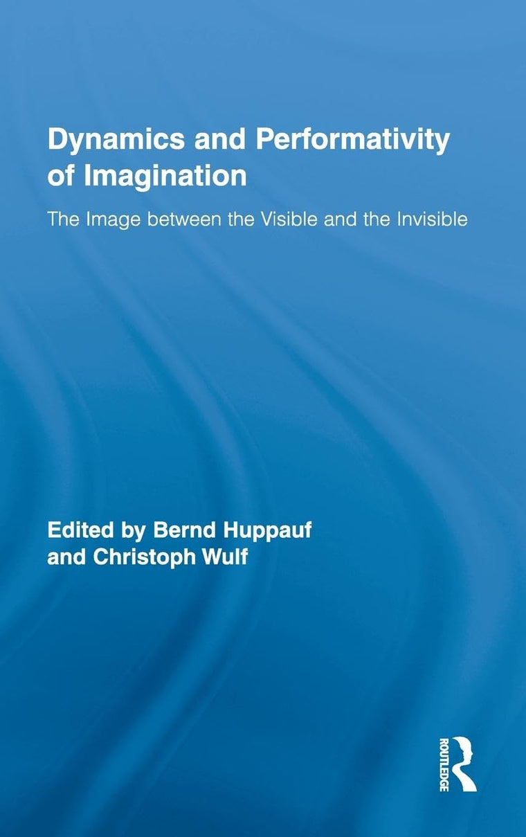 The Dynamics and Performativity of Imagination: The Image between the Visible and the Invisible (Routledge Research in Cultural and Media Studies)