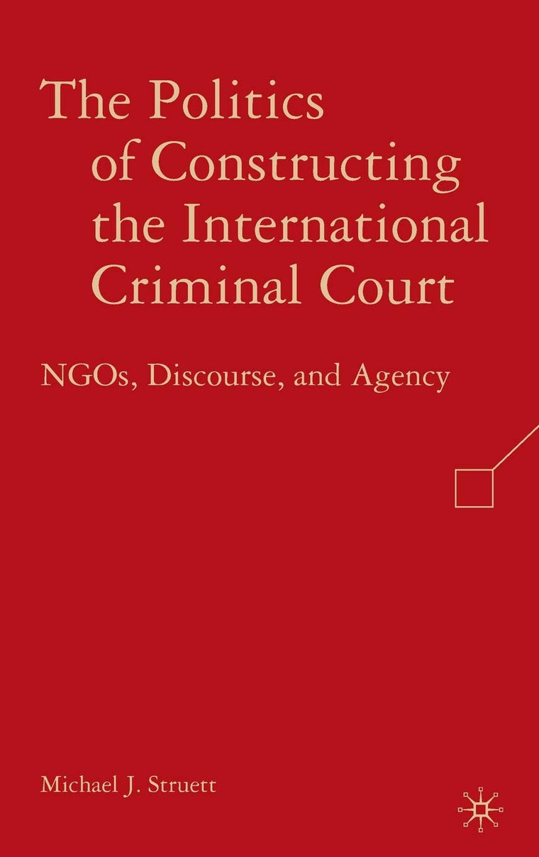 The Politics of Constructing the International Criminal Court: NGOs, Discourse, and Agency