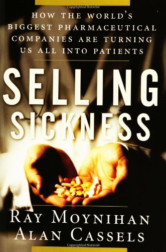 Selling Sickness: How the World's Biggest Pharmaceutical Companies are Turning Us All into Patients