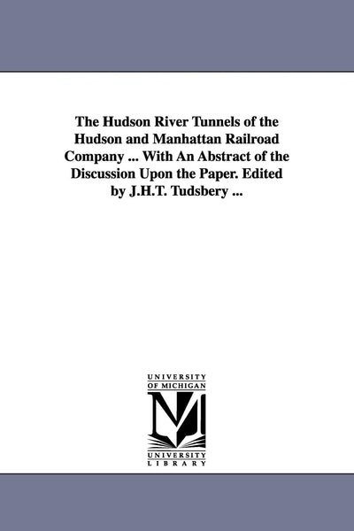 The Hudson River Tunnels of the Hudson and Manhattan Railroad Company ... With an Abstract of the discussion upon the paper