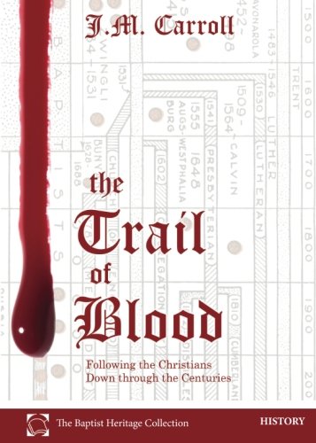 The Trail of Blood: Following the Christians Down through the Centuries (Baptist Heritage)