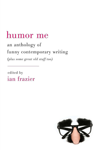 Humor Me: An Anthology of Funny Contemporary Writing (Plus Some Great Old Stuff Too)