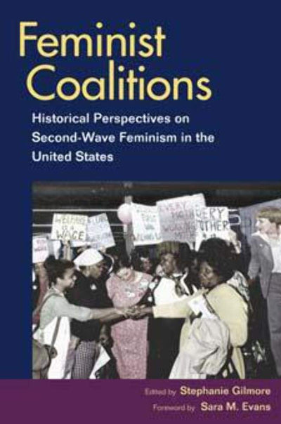 Feminist Coalitions: Historical Perspectives on Second-Wave Feminism in the United States (Women, Gender, and Sexuality in American History)