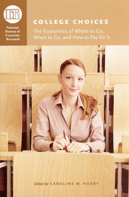 College Choices: The Economics of Where to Go, When to Go, and How to Pay for It (National Bureau of Economic Research Conference Report)