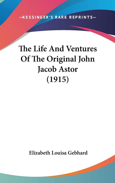 The Life And Ventures Of The Original John Jacob Astor (1915)