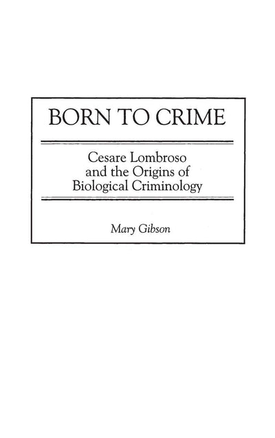 Born to Crime: Cesare Lombroso and the Origins of Biological Criminology (Italian and Italian American Studies)