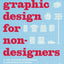 Graphic Design for Non-designers: Essential Knowledge, Tips, and Tricks, Plus 20 Step-by-Step Projects for the Design Novice