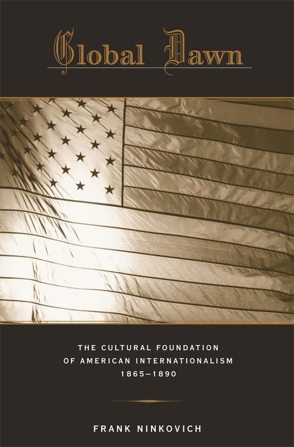 Global Dawn: The Cultural Foundation of American Internationalism, 1865-1890