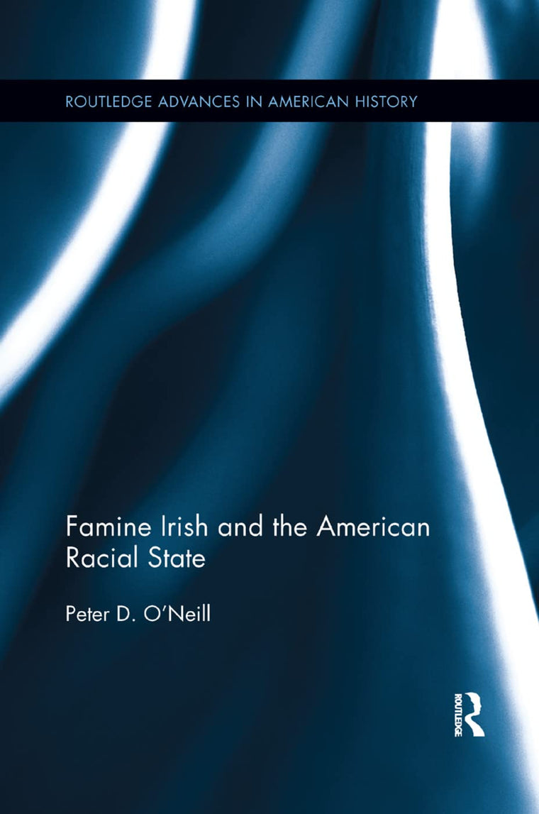 Famine Irish and the American Racial State (Routledge Advances in American History)