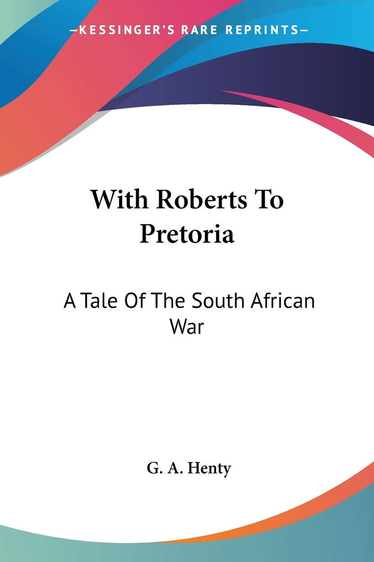 With Roberts To Pretoria: A Tale Of The South African War