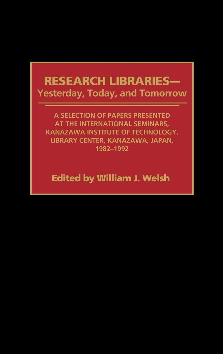 Research Libraries -- Yesterday, Today, and Tomorrow: A Selection of Papers Presented at the International Seminars, Kanazawa Institute of Technology, Library Center, Kanazawa, Japan, 1982-1992 (Contributions in Librarianship and Information Science)