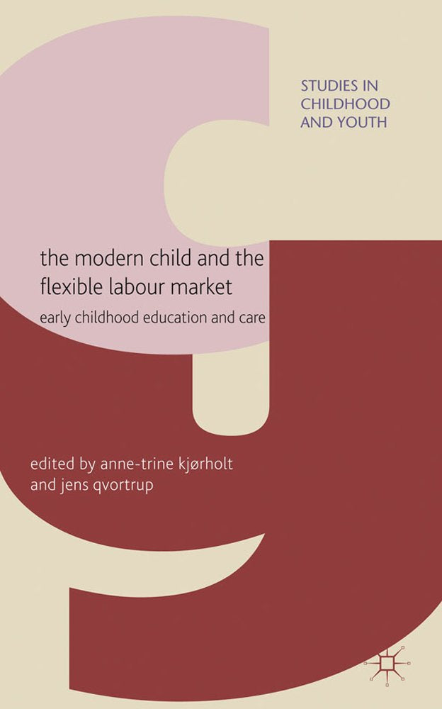 The Modern Child and the Flexible Labour Market: Early Childhood Education and Care (Studies in Childhood and Youth)