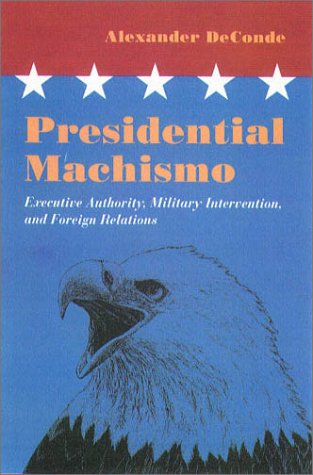 Presidential Machismo: Executive Authority, Military Intervention, and Foreign Relations
