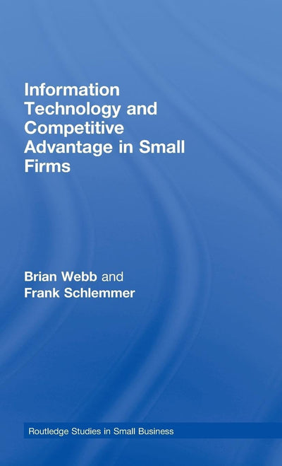 Information Technology and Competitive Advantage in Small Firms (Routledge Studies in Entrepreneurship and Small Business)