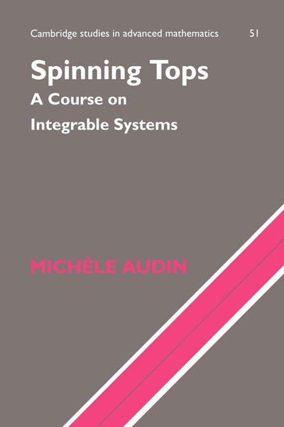 Spinning Tops: A Course on Integrable Systems (Cambridge Studies in Advanced Mathematics, Series Number 51)