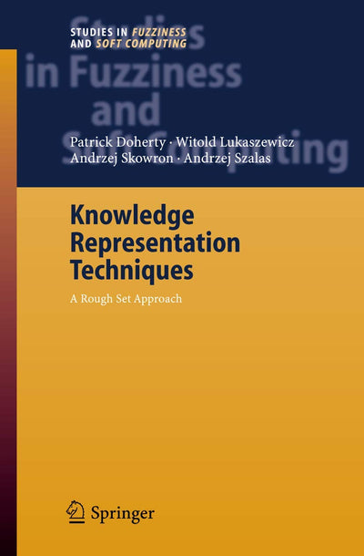 Knowledge Representation Techniques: A Rough Set Approach (Studies in Fuzziness and Soft Computing, 202)