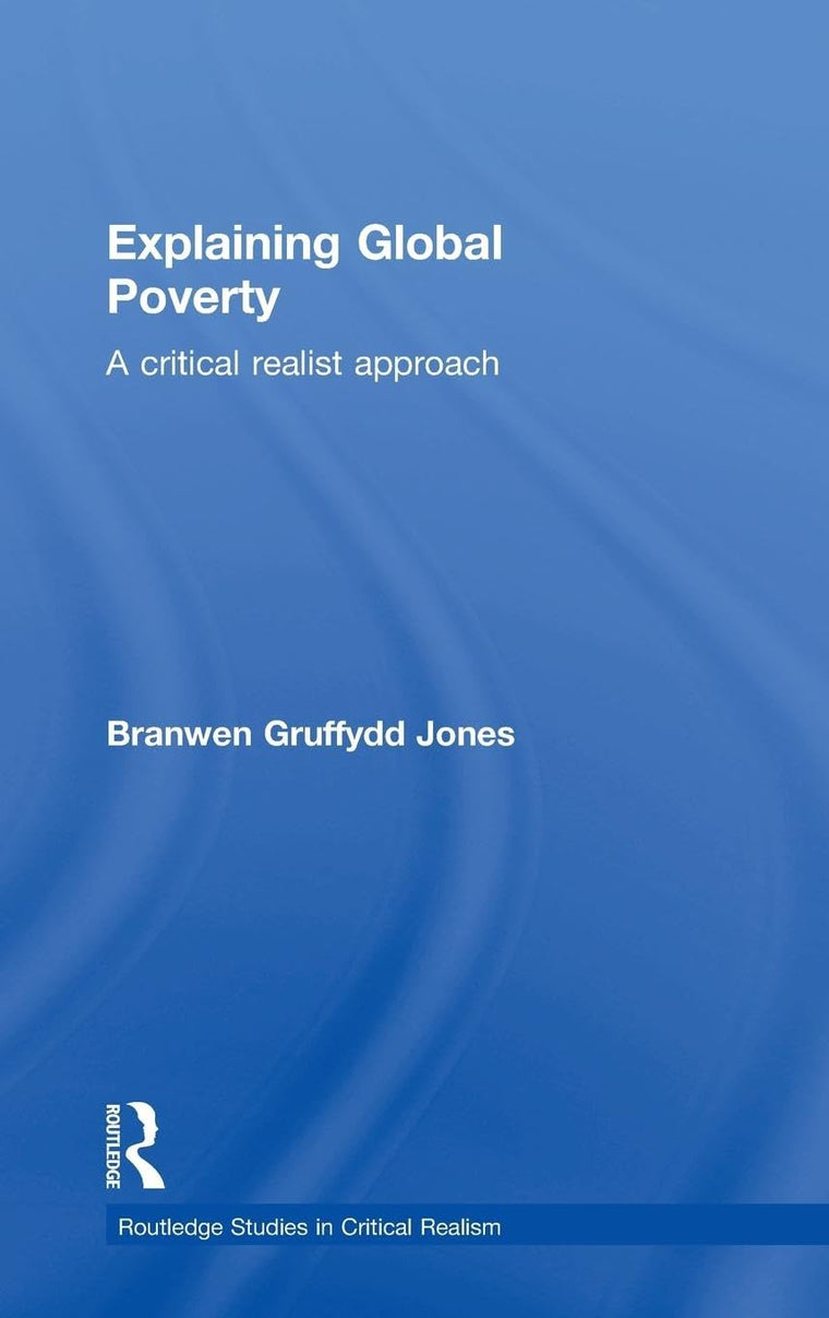 Explaining Global Poverty: A Critical Realist Approach (Routledge Studies in Critical Realism)