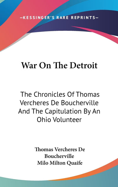 War On The Detroit: The Chronicles Of Thomas Vercheres De Boucherville And The Capitulation By An Ohio Volunteer