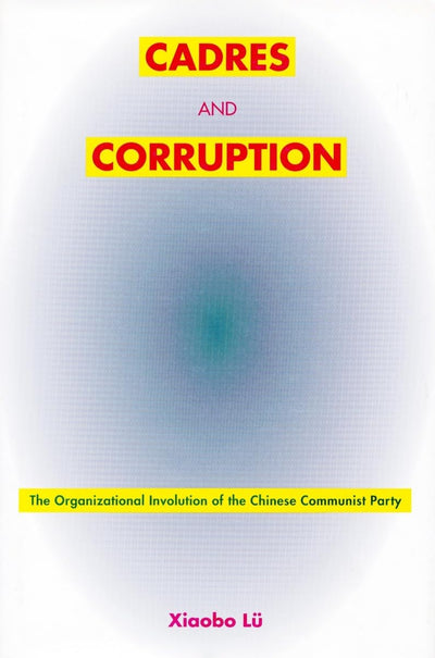 Cadres and Corruption: The Organizational Involution of the Chinese Communist Party
