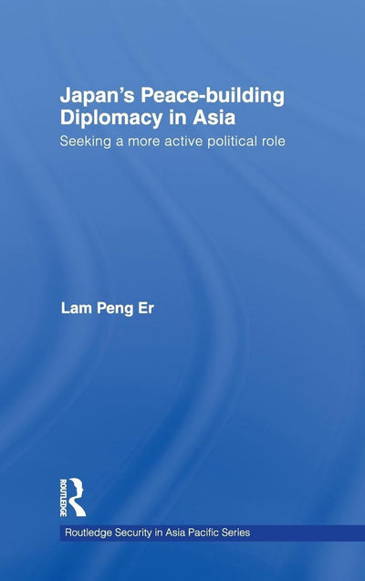 Japan's Peace-Building Diplomacy in Asia: Seeking a More Active Political Role (Routledge Security in Asia Pacific Series)